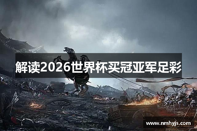 解读2026世界杯买冠亚军足彩